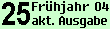 25 - Fr&uuml;hjahr 04 - aktuelle Ausgabe